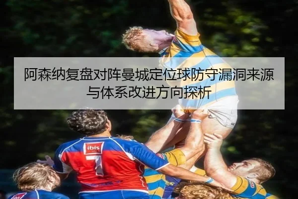 阿森纳复盘对阵曼城定位球防守漏洞来源与体系改进方向探析