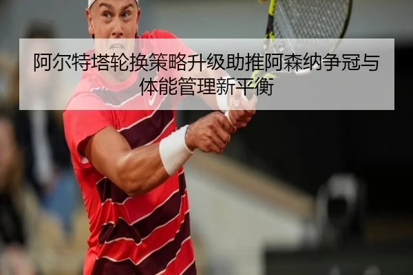 阿尔特塔轮换策略升级助推阿森纳争冠与体能管理新平衡