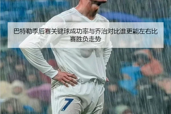 巴特勒季后赛关键球成功率与乔治对比谁更能左右比赛胜负走势