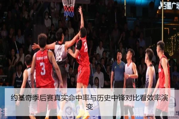 约基奇季后赛真实命中率与历史中锋对比看效率演变