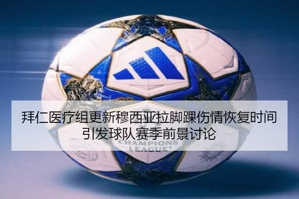 拜仁医疗组更新穆西亚拉脚踝伤情恢复时间引发球队赛季前景讨论