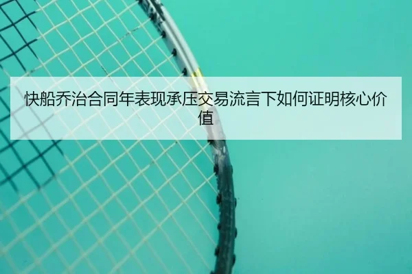 快船乔治合同年表现承压交易流言下如何证明核心价值