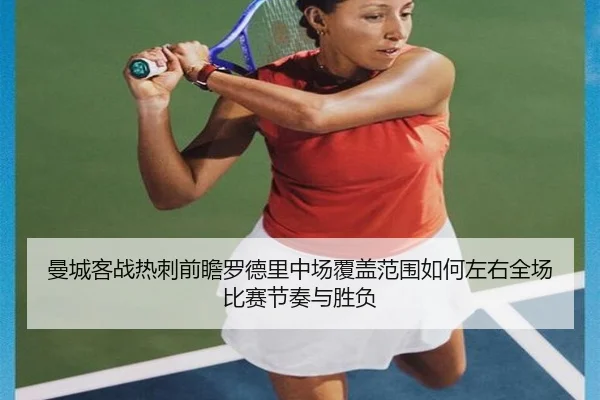 曼城客战热刺前瞻罗德里中场覆盖范围如何左右全场比赛节奏与胜负
